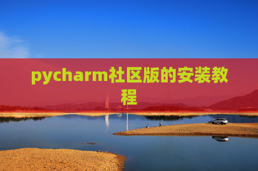 pycharm社区版的安装教程 pycharm社区版的安装教程
